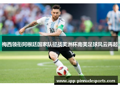 梅西领衔阿根廷国家队征战美洲杯南美足球风云再起
