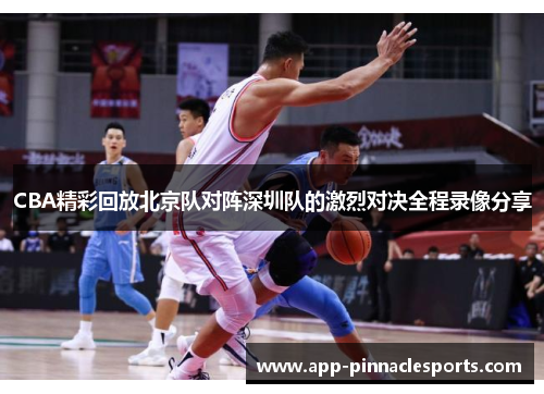 CBA精彩回放北京队对阵深圳队的激烈对决全程录像分享